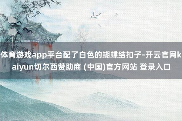 体育游戏app平台配了白色的蝴蝶结扣子-开云官网kaiyun切尔西赞助商 (中国)官方网站 登录入口