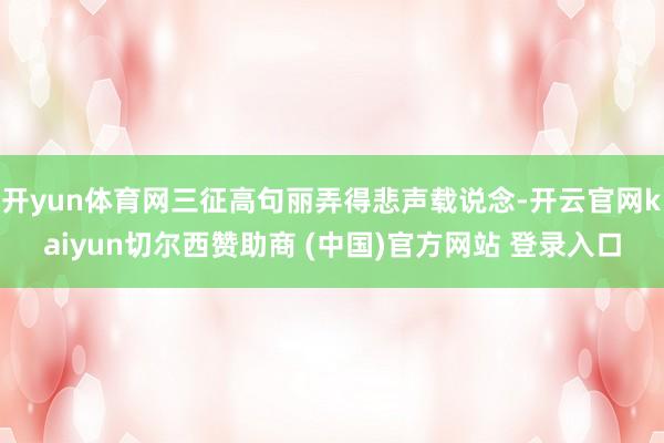 开yun体育网三征高句丽弄得悲声载说念-开云官网kaiyun切尔西赞助商 (中国)官方网站 登录入口