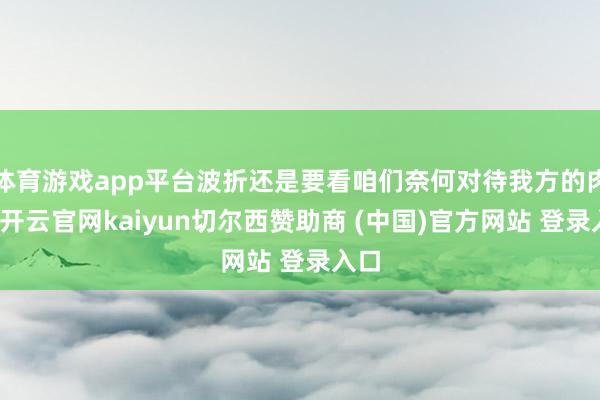 体育游戏app平台波折还是要看咱们奈何对待我方的肉体-开云官网kaiyun切尔西赞助商 (中国)官方网站 登录入口