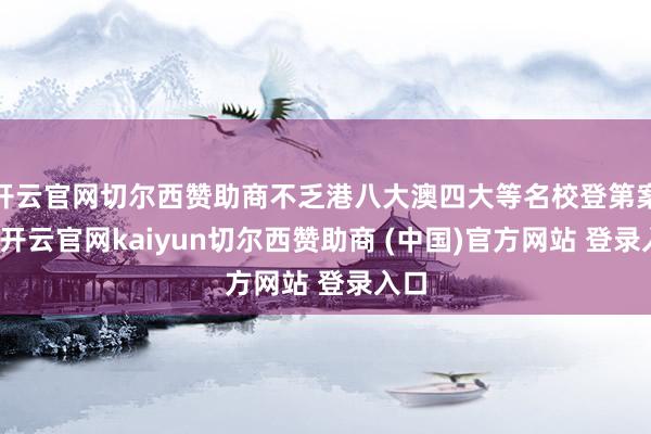 开云官网切尔西赞助商不乏港八大澳四大等名校登第案例-开云官网kaiyun切尔西赞助商 (中国)官方网站 登录入口