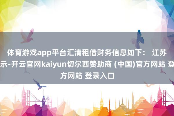 体育游戏app平台 汇清租借财务信息如下: 江苏金租暗示-开云官网kaiyun切尔西赞助商 (中国)官方网站 登录入口