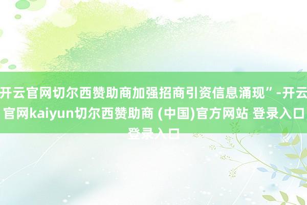 开云官网切尔西赞助商加强招商引资信息涌现”-开云官网kaiyun切尔西赞助商 (中国)官方网站 登录入口