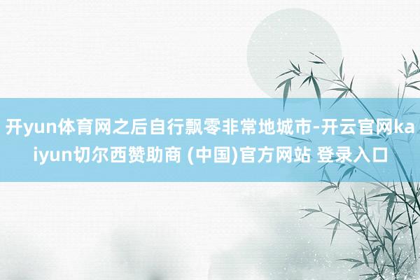 开yun体育网之后自行飘零非常地城市-开云官网kaiyun切尔西赞助商 (中国)官方网站 登录入口
