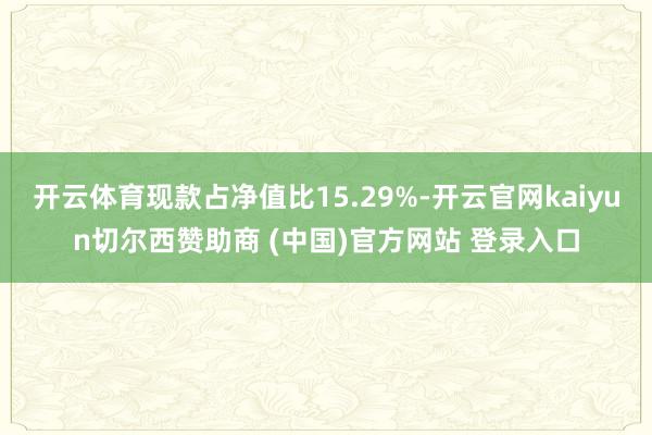 开云体育现款占净值比15.29%-开云官网kaiyun切尔西赞助商 (中国)官方网站 登录入口