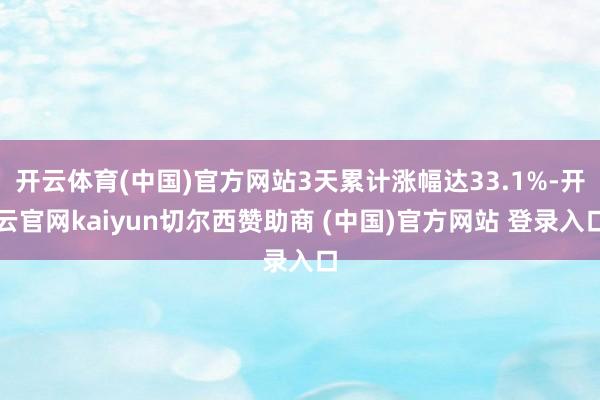 开云体育(中国)官方网站3天累计涨幅达33.1%-开云官网kaiyun切尔西赞助商 (中国)官方网站 登录入口