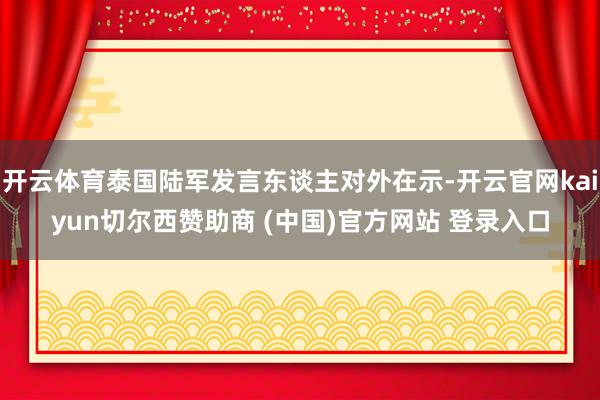 开云体育泰国陆军发言东谈主对外在示-开云官网kaiyun切尔西赞助商 (中国)官方网站 登录入口