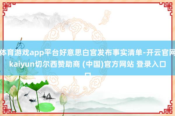 体育游戏app平台好意思白宫发布事实清单-开云官网kaiyun切尔西赞助商 (中国)官方网站 登录入口