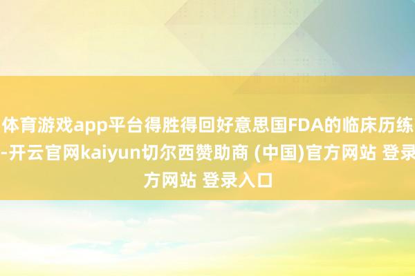 体育游戏app平台得胜得回好意思国FDA的临床历练批准-开云官网kaiyun切尔西赞助商 (中国)官方网站 登录入口