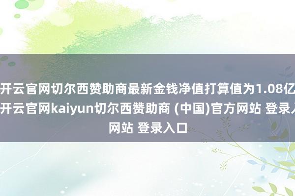 开云官网切尔西赞助商最新金钱净值打算值为1.08亿元-开云官网kaiyun切尔西赞助商 (中国)官方网站 登录入口
