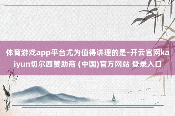 体育游戏app平台 尤为值得讲理的是-开云官网kaiyun切尔西赞助商 (中国)官方网站 登录入口