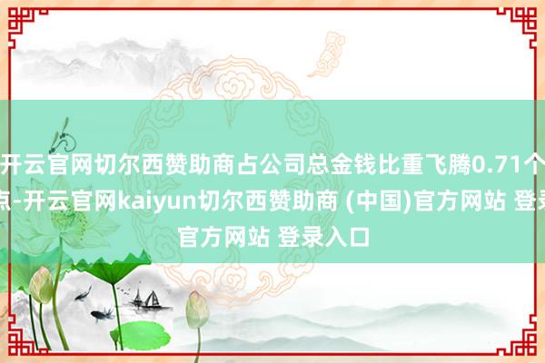 开云官网切尔西赞助商占公司总金钱比重飞腾0.71个百分点-开云官网kaiyun切尔西赞助商 (中国)官方网站 登录入口