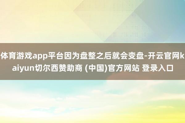 体育游戏app平台因为盘整之后就会变盘-开云官网kaiyun切尔西赞助商 (中国)官方网站 登录入口