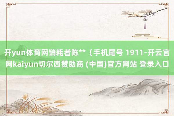 开yun体育网销耗者陈**（手机尾号 1911-开云官网kaiyun切尔西赞助商 (中国)官方网站 登录入口