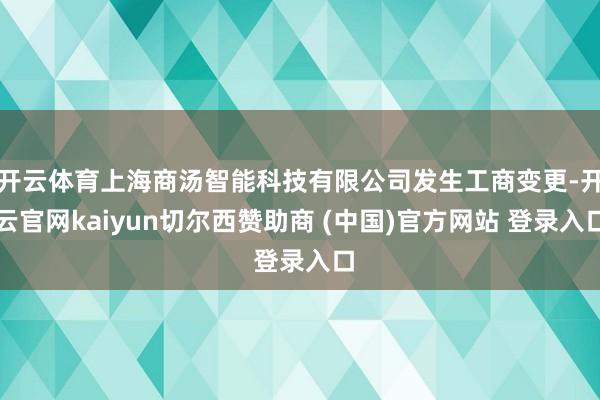 开云体育上海商汤智能科技有限公司发生工商变更-开云官网kaiyun切尔西赞助商 (中国)官方网站 登录入口