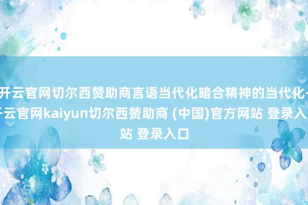 开云官网切尔西赞助商言语当代化暗合精神的当代化-开云官网kaiyun切尔西赞助商 (中国)官方网站 登录入口