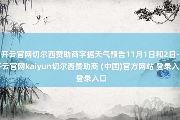 开云官网切尔西赞助商字据天气预告11月1日和2日-开云官网kaiyun切尔西赞助商 (中国)官方网站 登录入口