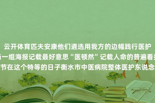 云开体育匹夫安康他们遴选用我方的边幅践行医护东说念主员的服务担当一组海报记载最好意思“医顿然”记载人命的普遍看护者国庆张开剩余63%节在这个特等的日子衡水市中医病院整体医护东说念主员奉上最诚笃的道喜祝愿故国茁壮繁荣、败国丧家祝愿东说念主民体魄健康、阖家幸福稿件报送、一审：张立松（宣传科）二审：李佳明、康靖恺（宣传科）三审：牛 猛（宣传科）衡中医广〔2024〕第11-01-08号发布于：北京市-开云