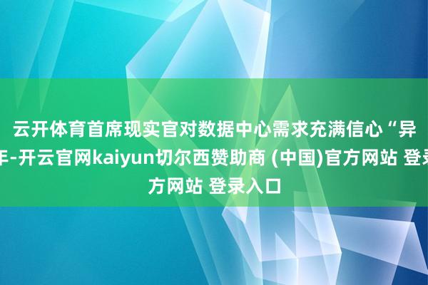 云开体育 首席现实官对数据中心需求充满信心 “异日五年-开云官网kaiyun切尔西赞助商 (中国)官方网站 登录入口