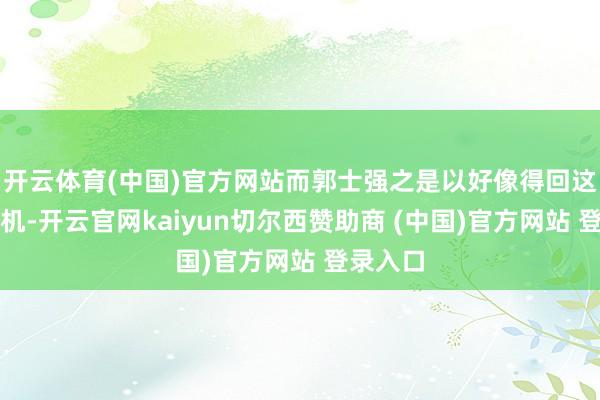 开云体育(中国)官方网站而郭士强之是以好像得回这么的契机-开云官网kaiyun切尔西赞助商 (中国)官方网站 登录入口