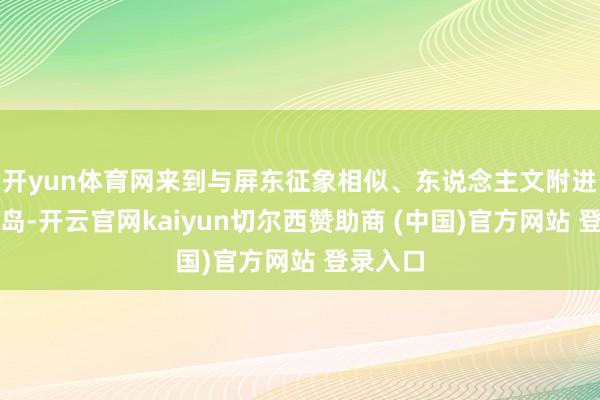 开yun体育网来到与屏东征象相似、东说念主文附进的海南岛-开云官网kaiyun切尔西赞助商 (中国)官方网站 登录入口