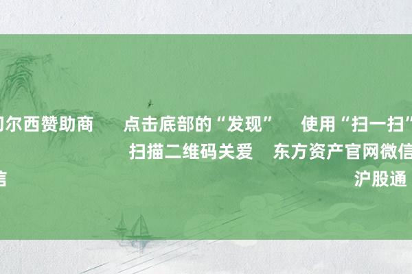 开云官网切尔西赞助商 点击底部的“发现” 使用“扫一扫” 即可将网页共享至一又友圈 扫描二维码关爱 东方资产官网微信 沪股通 深股通
