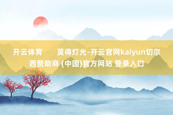 开云体育       莫得灯光-开云官网kaiyun切尔西赞助商 (中国)官方网站 登录入口