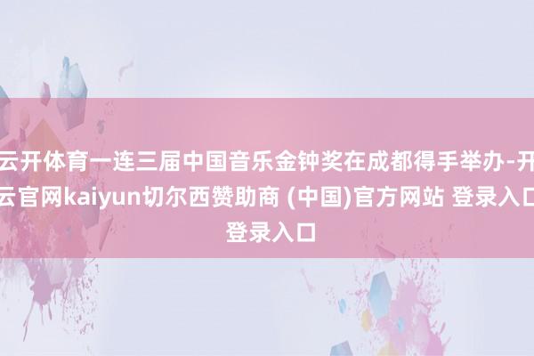 云开体育一连三届中国音乐金钟奖在成都得手举办-开云官网kaiyun切尔西赞助商 (中国)官方网站 登录入口