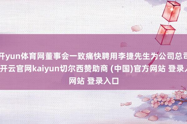 开yun体育网董事会一致痛快聘用李捷先生为公司总司理-开云官网kaiyun切尔西赞助商 (中国)官方网站 登录入口
