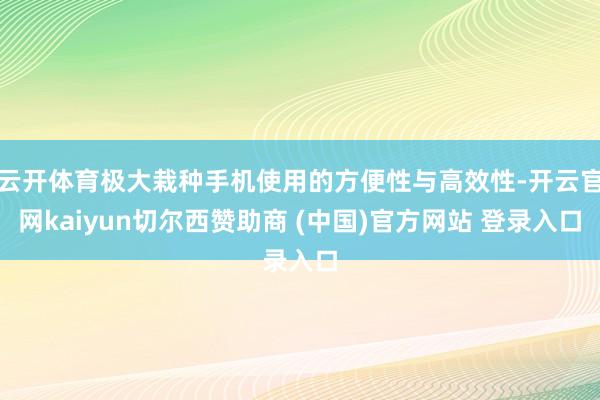 云开体育极大栽种手机使用的方便性与高效性-开云官网kaiyun切尔西赞助商 (中国)官方网站 登录入口