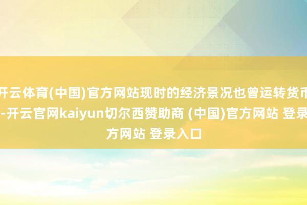 开云体育(中国)官方网站现时的经济景况也曾运转货币宽松-开云官网kaiyun切尔西赞助商 (中国)官方网站 登录入口