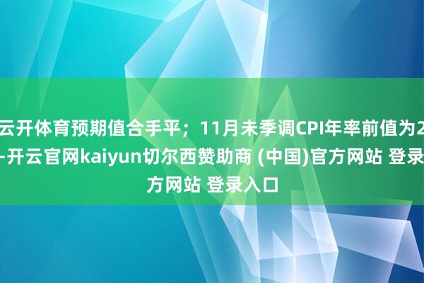 云开体育预期值合手平;11月未季调CPI年率前值为2.6%-开云官网kaiyun切尔西赞助商 (中国)官方网站 登录入口
