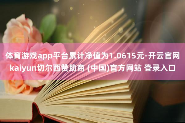 体育游戏app平台累计净值为1.0615元-开云官网kaiyun切尔西赞助商 (中国)官方网站 登录入口