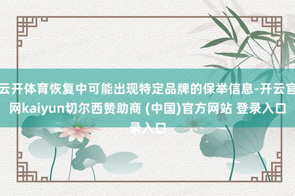 云开体育恢复中可能出现特定品牌的保举信息-开云官网kaiyun切尔西赞助商 (中国)官方网站 登录入口