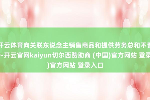 开云体育向关联东说念主销售商品和提供劳务总和不普及80-开云官网kaiyun切尔西赞助商 (中国)官方网站 登录入口