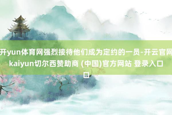 开yun体育网强烈接待他们成为定约的一员-开云官网kaiyun切尔西赞助商 (中国)官方网站 登录入口