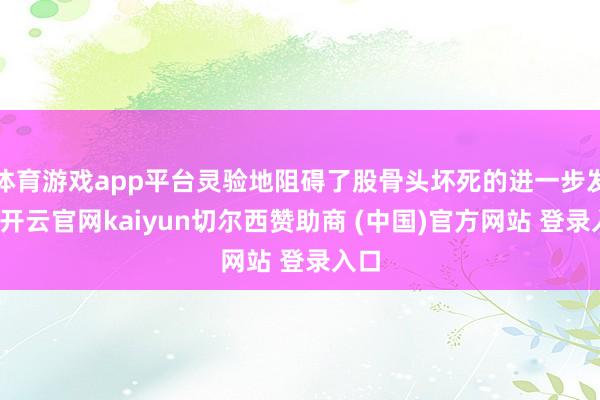 体育游戏app平台灵验地阻碍了股骨头坏死的进一步发展-开云官网kaiyun切尔西赞助商 (中国)官方网站 登录入口