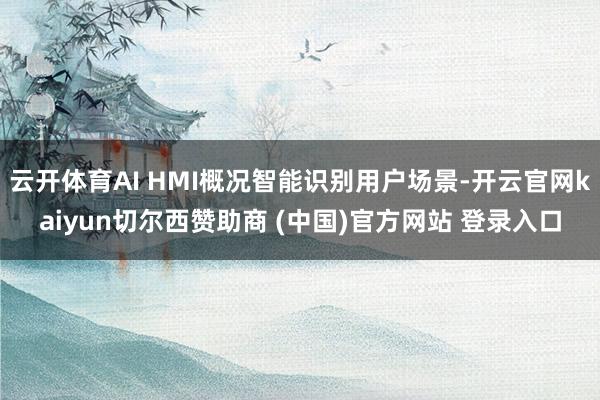 云开体育AI HMI概况智能识别用户场景-开云官网kaiyun切尔西赞助商 (中国)官方网站 登录入口