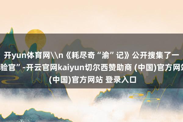 开yun体育网\n《耗尽奇“渝”记》公开搜集了一批“耗尽体验官”-开云官网kaiyun切尔西赞助商 (中国)官方网站 登录入口