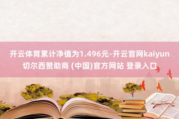 开云体育累计净值为1.496元-开云官网kaiyun切尔西赞助商 (中国)官方网站 登录入口
