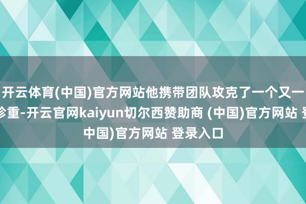 开云体育(中国)官方网站他携带团队攻克了一个又一个工夫珍重-开云官网kaiyun切尔西赞助商 (中国)官方网站 登录入口