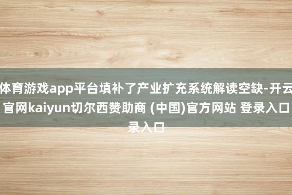 体育游戏app平台填补了产业扩充系统解读空缺-开云官网kaiyun切尔西赞助商 (中国)官方网站 登录入口