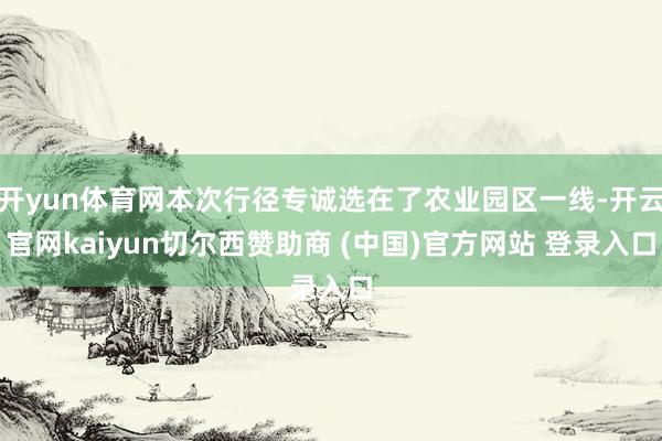 开yun体育网本次行径专诚选在了农业园区一线-开云官网kaiyun切尔西赞助商 (中国)官方网站 登录入口