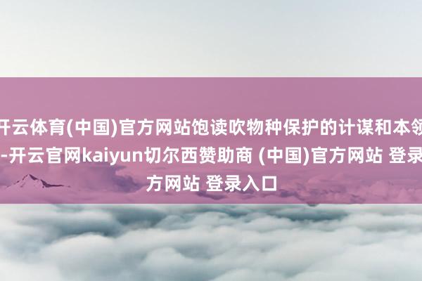 开云体育(中国)官方网站饱读吹物种保护的计谋和本领鼎新-开云官网kaiyun切尔西赞助商 (中国)官方网站 登录入口