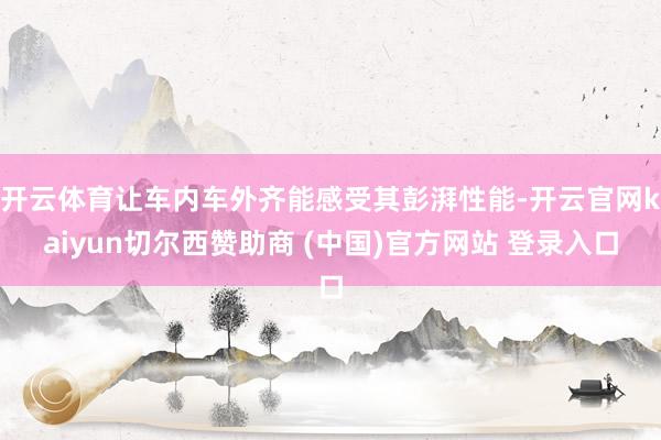 开云体育让车内车外齐能感受其彭湃性能-开云官网kaiyun切尔西赞助商 (中国)官方网站 登录入口