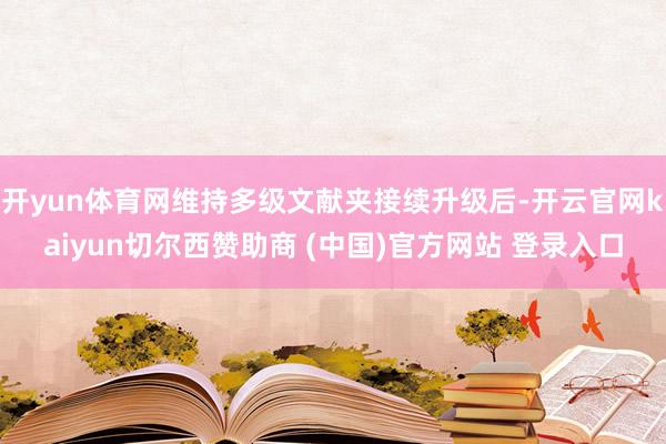 开yun体育网维持多级文献夹接续升级后-开云官网kaiyun切尔西赞助商 (中国)官方网站 登录入口
