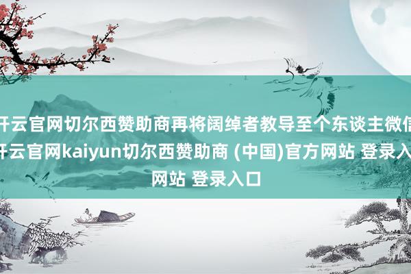 开云官网切尔西赞助商再将阔绰者教导至个东谈主微信-开云官网kaiyun切尔西赞助商 (中国)官方网站 登录入口