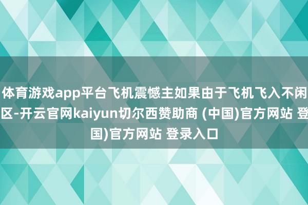 体育游戏app平台飞机震憾主如果由于飞机飞入不闲暇气流区-开云官网kaiyun切尔西赞助商 (中国)官方网站 登录入口