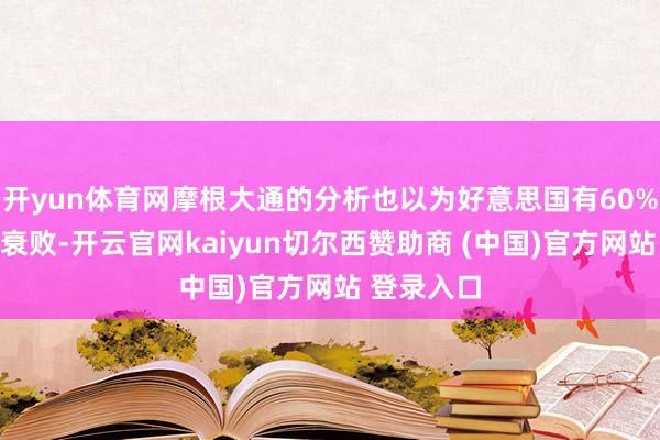 开yun体育网摩根大通的分析也以为好意思国有60%概率堕入衰败-开云官网kaiyun切尔西赞助商 (中国)官方网站 登录入口