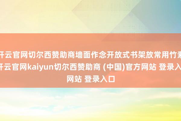 开云官网切尔西赞助商墙面作念开放式书架放常用竹素-开云官网kaiyun切尔西赞助商 (中国)官方网站 登录入口