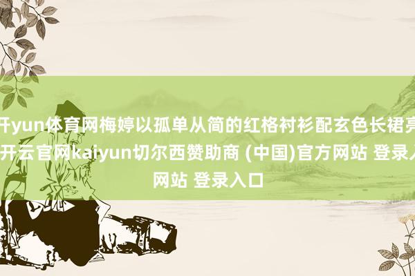 开yun体育网梅婷以孤单从简的红格衬衫配玄色长裙亮相-开云官网kaiyun切尔西赞助商 (中国)官方网站 登录入口